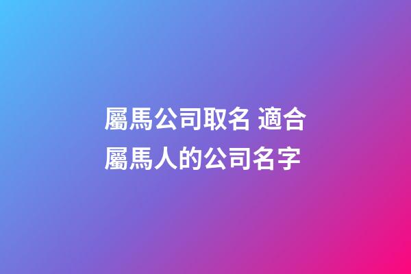 屬馬公司取名 適合屬馬人的公司名字-第1張-公司起名-玄機派